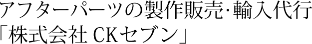 自動車アフターパーツの製作販売・輸入代行「株式会社CKセブン」